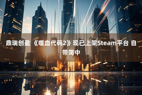 鼎瑞创盈 《噬血代码2》现已上架Steam平台 自带简中