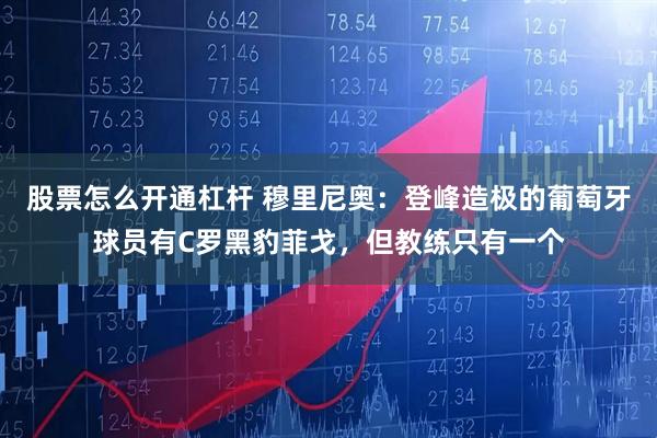 股票怎么开通杠杆 穆里尼奥:登峰造极的葡萄牙球员有C罗黑豹菲戈,但教练只有一个