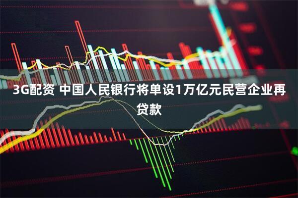 3G配资 中国人民银行将单设1万亿元民营企业再贷款